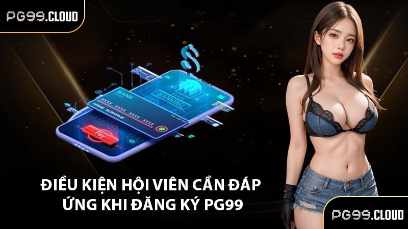 Điều kiện hội viên cần đáp ứng khi đăng ký PG99