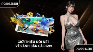 Giới thiệu đôi nét về sảnh bắn cá PG99