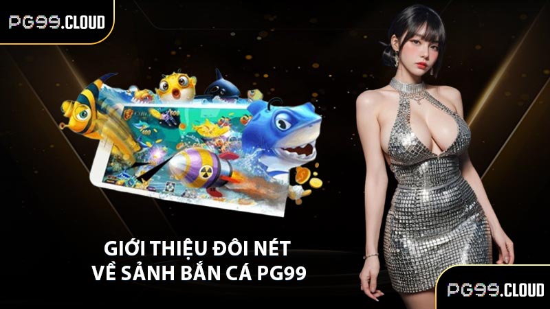 Giới thiệu đôi nét về sảnh bắn cá PG99
