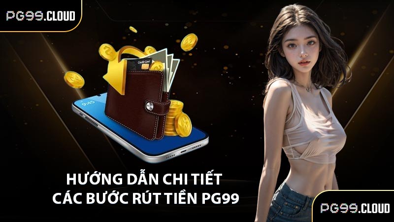 Hướng dẫn chi tiết các bước rút tiền PG99