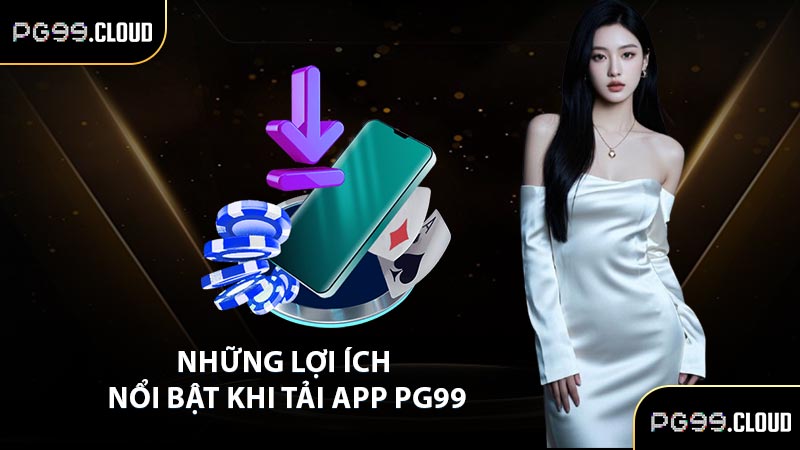Những lợi ích nổi bật khi tải app PG99