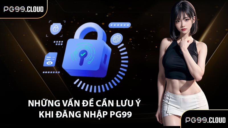 Những vấn đề cần lưu ý khi đăng nhập PG99