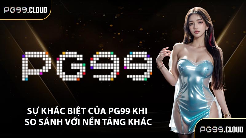 Sự khác biệt của PG99 khi so sánh với nền tảng khác