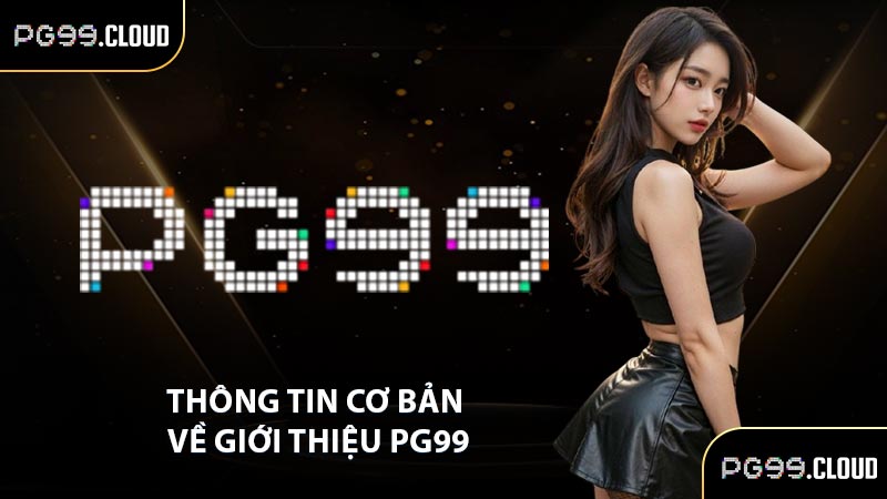 Thông tin cơ bản về giới thiệu PG99