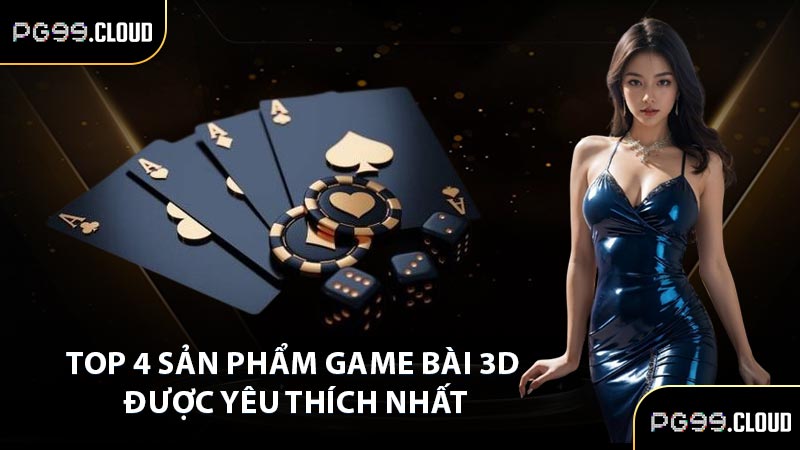 Top 4 sản phẩm game bài 3D được yêu thích nhất