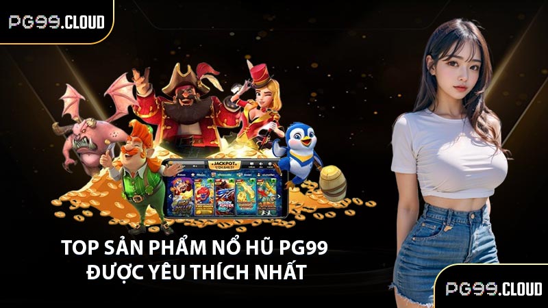 Top sản phẩm nổ hũ PG99 được yêu thích nhất