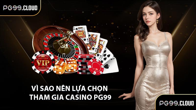 Vì sao nên lựa chọn tham gia casino PG99